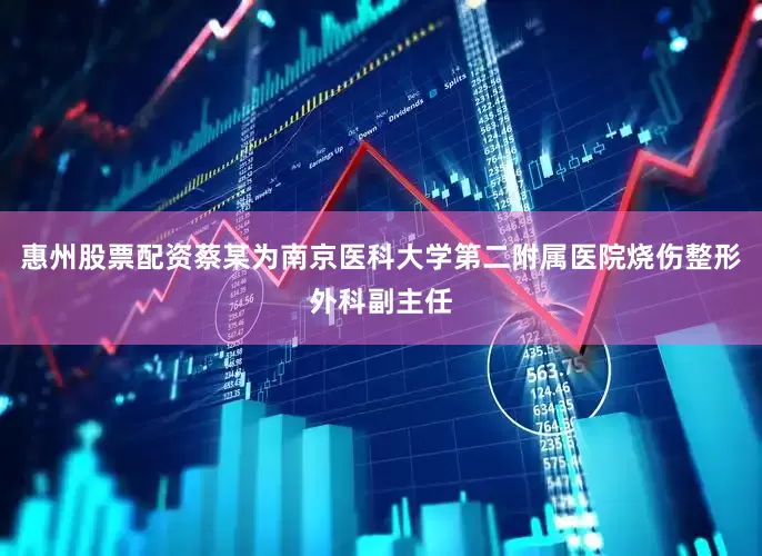 惠州股票配资蔡某为南京医科大学第二附属医院烧伤整形外科副主任
