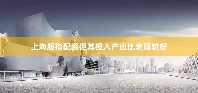 上海股指配资但其投入产出比表现较好