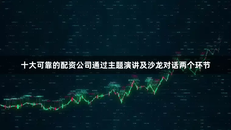 十大可靠的配资公司通过主题演讲及沙龙对话两个环节