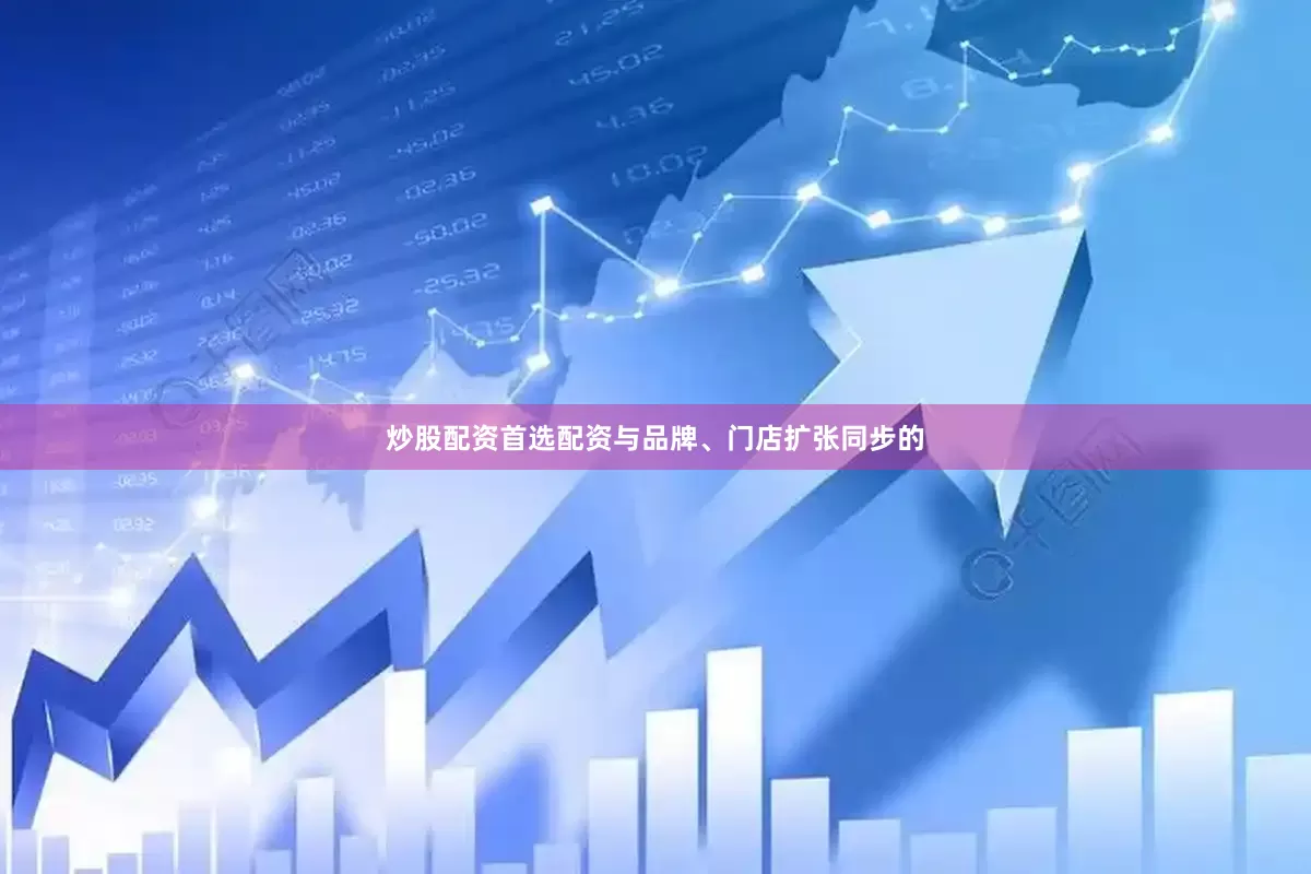 炒股配资首选配资与品牌、门店扩张同步的