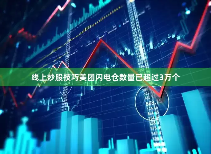 线上炒股技巧美团闪电仓数量已超过3万个