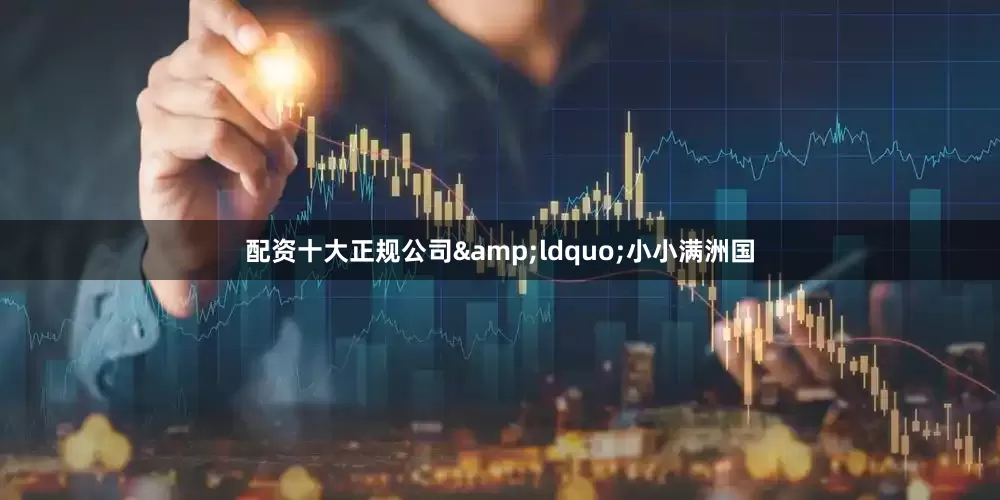 配资十大正规公司&ldquo;小小满洲国
