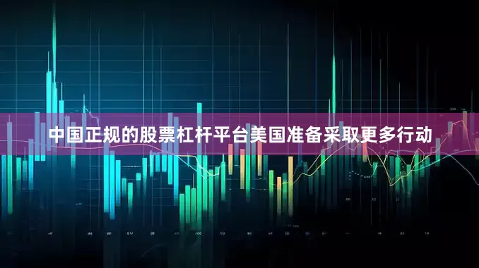 中国正规的股票杠杆平台美国准备采取更多行动