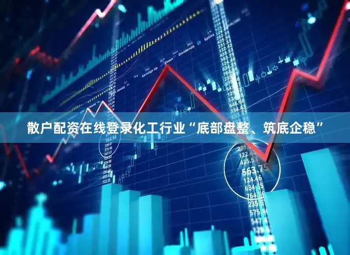 散户配资在线登录化工行业“底部盘整、筑底企稳”