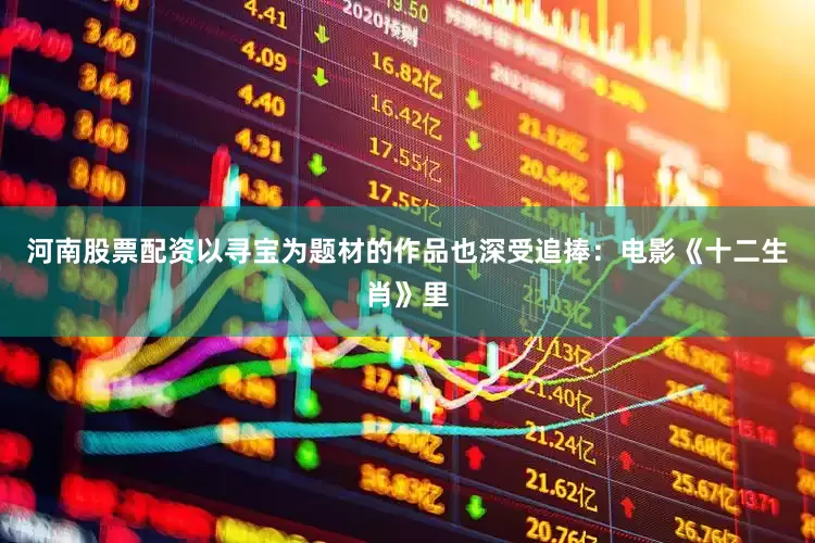 河南股票配资以寻宝为题材的作品也深受追捧：电影《十二生肖》里