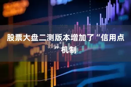 股票大盘二测版本增加了“信用点”机制