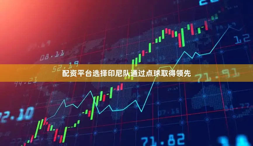 配资平台选择印尼队通过点球取得领先