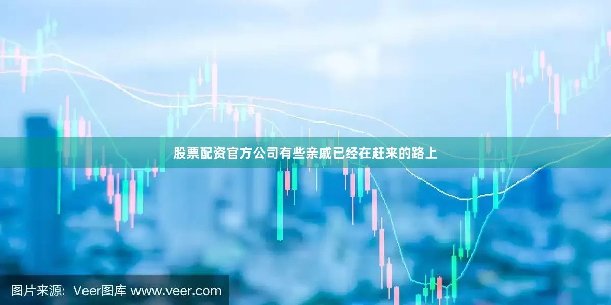 股票配资官方公司有些亲戚已经在赶来的路上