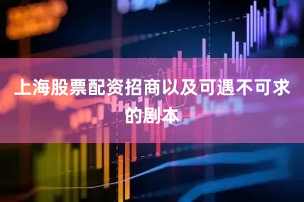 上海股票配资招商以及可遇不可求的剧本