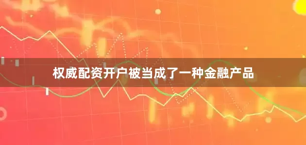 权威配资开户被当成了一种金融产品