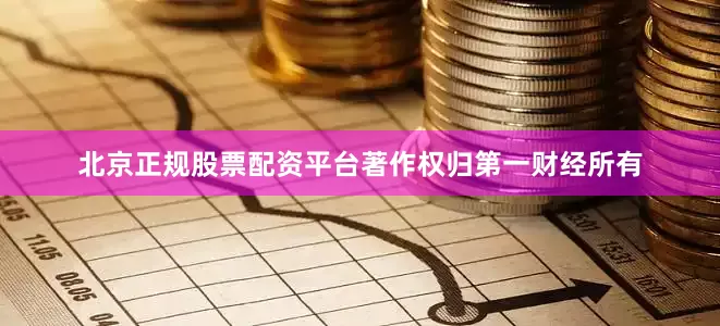 北京正规股票配资平台著作权归第一财经所有