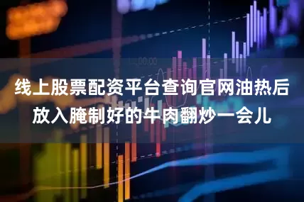 线上股票配资平台查询官网油热后放入腌制好的牛肉翻炒一会儿