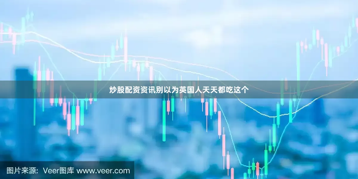炒股配资资讯别以为英国人天天都吃这个