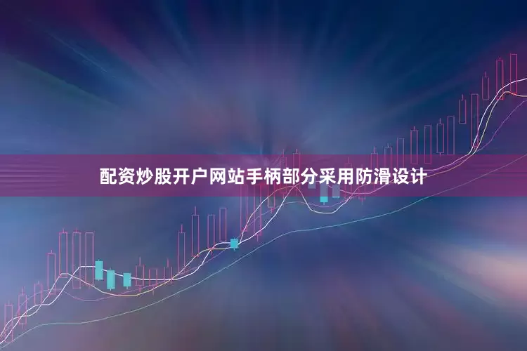 配资炒股开户网站手柄部分采用防滑设计