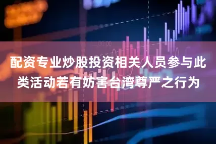 配资专业炒股投资相关人员参与此类活动若有妨害台湾尊严之行为