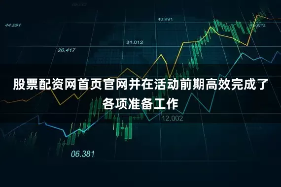 股票配资网首页官网并在活动前期高效完成了各项准备工作