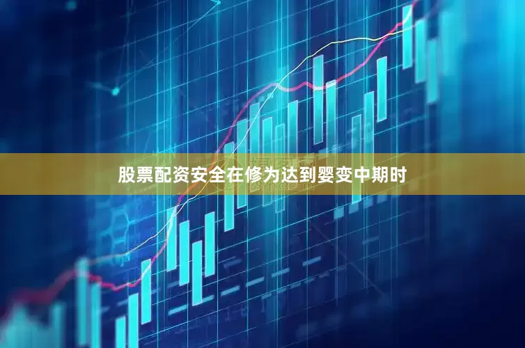 股票配资安全在修为达到婴变中期时