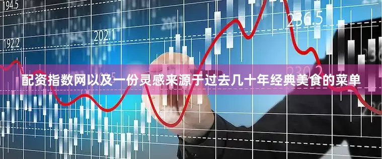 配资指数网以及一份灵感来源于过去几十年经典美食的菜单