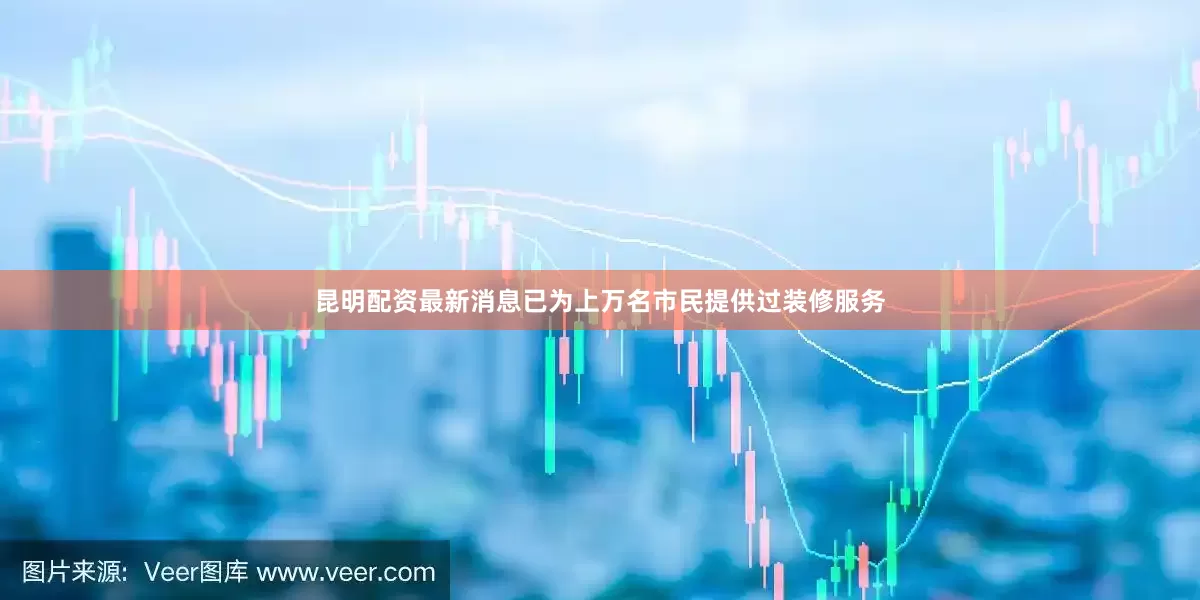 昆明配资最新消息已为上万名市民提供过装修服务