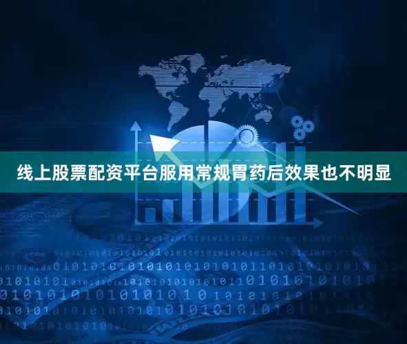 线上股票配资平台服用常规胃药后效果也不明显