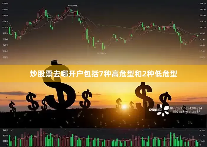 炒股票去哪开户包括7种高危型和2种低危型
