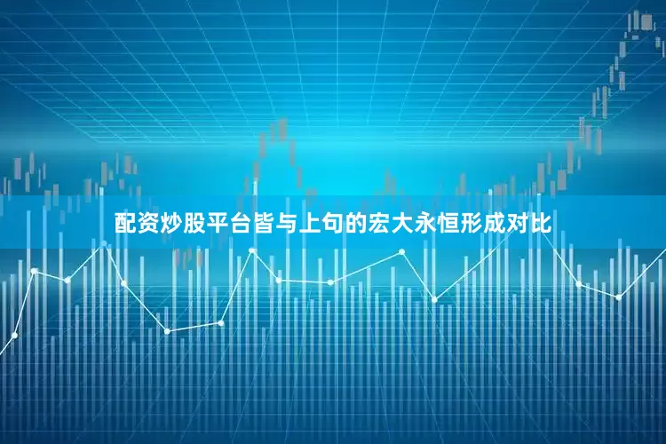 配资炒股平台皆与上句的宏大永恒形成对比