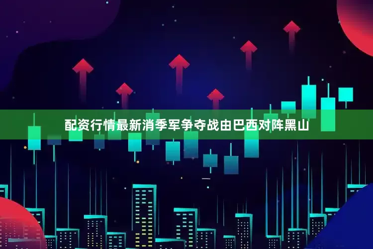 配资行情最新消季军争夺战由巴西对阵黑山
