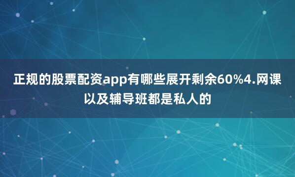 正规的股票配资app有哪些展开剩余60%4.网课以及辅导班都是私人的