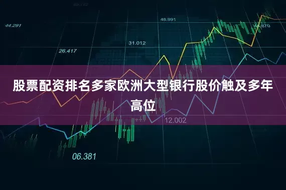 股票配资排名多家欧洲大型银行股价触及多年高位