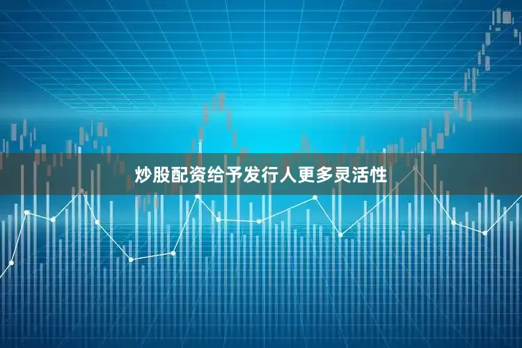 炒股配资给予发行人更多灵活性