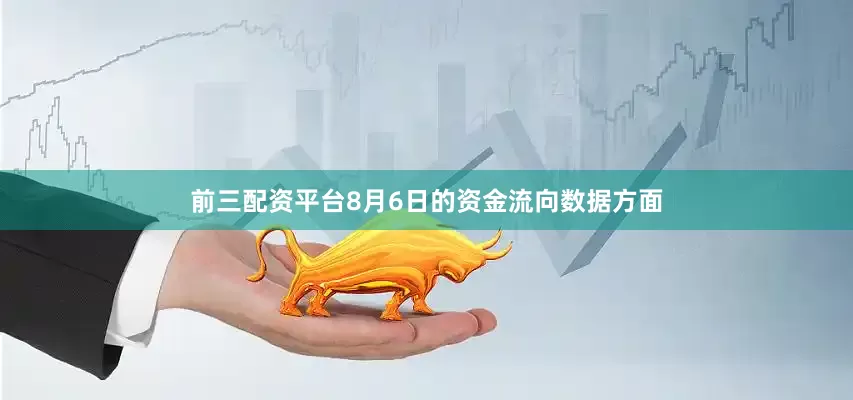 前三配资平台8月6日的资金流向数据方面