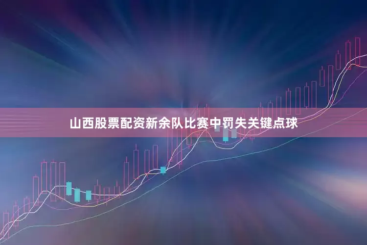 山西股票配资新余队比赛中罚失关键点球