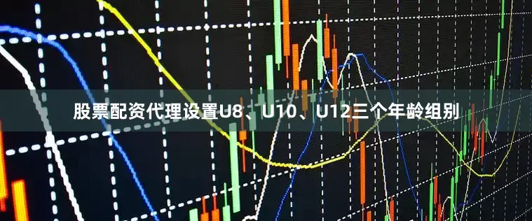 股票配资代理设置U8、U10、U12三个年龄组别