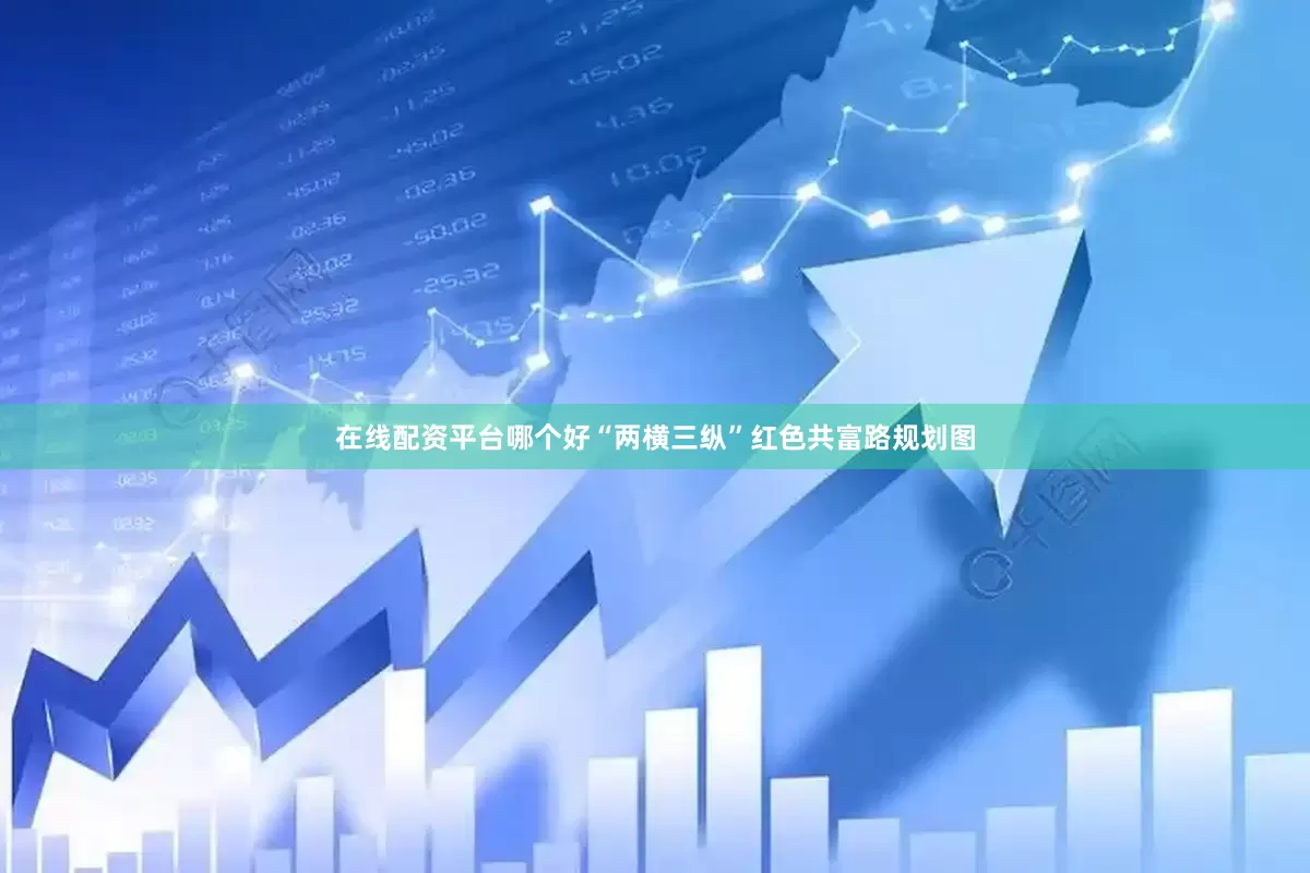 在线配资平台哪个好　　“两横三纵”红色共富路规划图