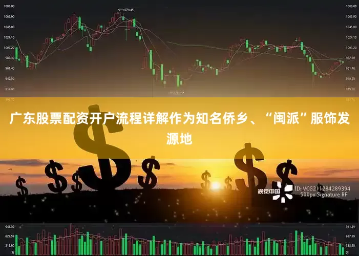 广东股票配资开户流程详解　　作为知名侨乡、“闽派”服饰发源地