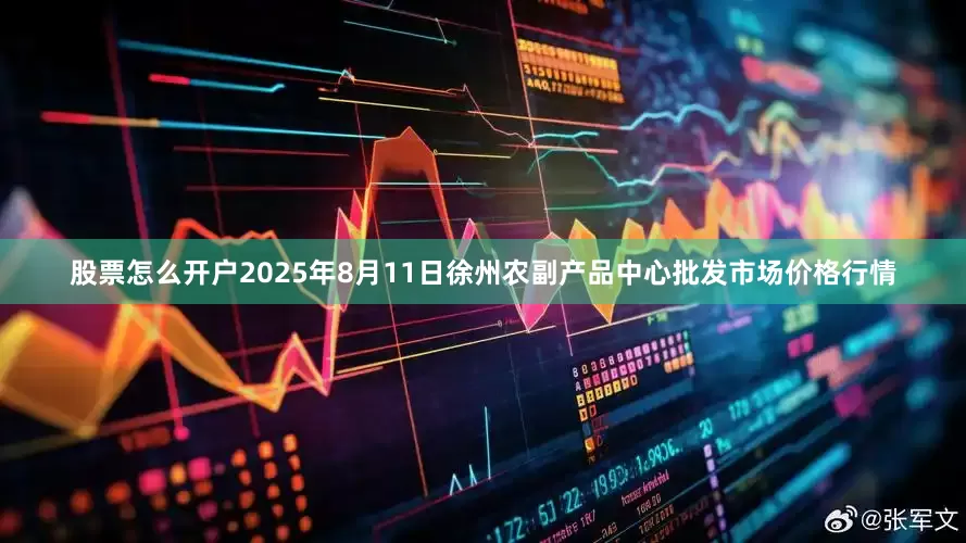 股票怎么开户2025年8月11日徐州农副产品中心批发市场价格行情