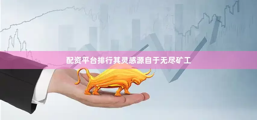 配资平台排行其灵感源自于无尽矿工