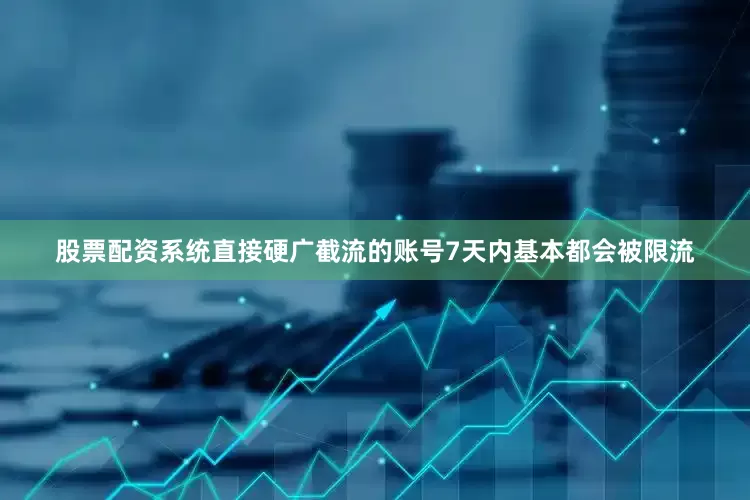 股票配资系统直接硬广截流的账号7天内基本都会被限流