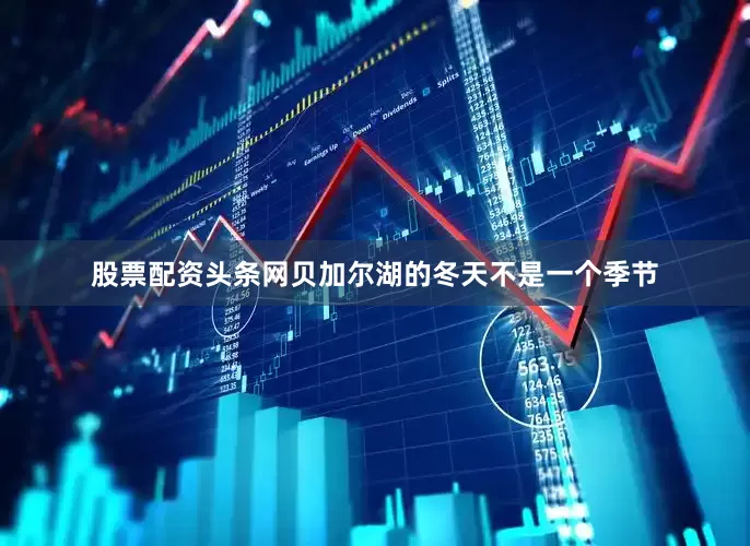 股票配资头条网贝加尔湖的冬天不是一个季节
