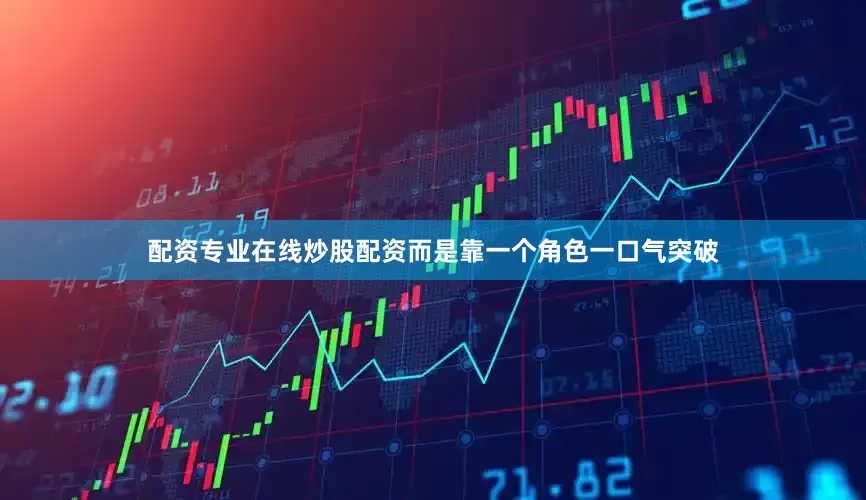 配资专业在线炒股配资而是靠一个角色一口气突破