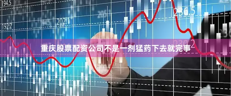 重庆股票配资公司不是一剂猛药下去就完事