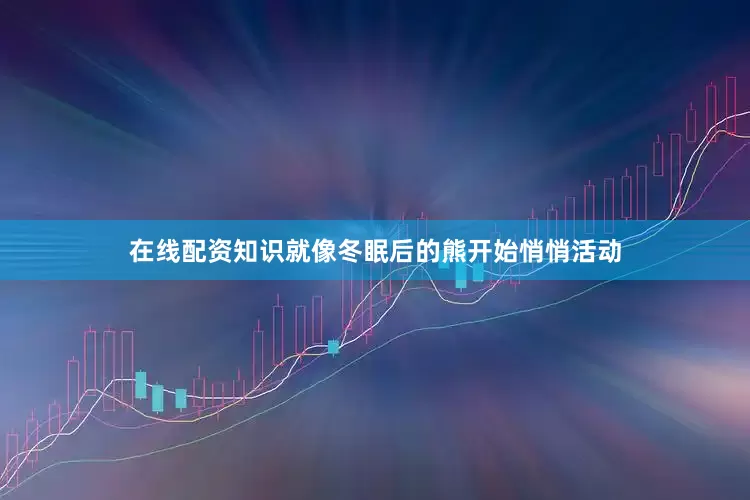 在线配资知识就像冬眠后的熊开始悄悄活动
