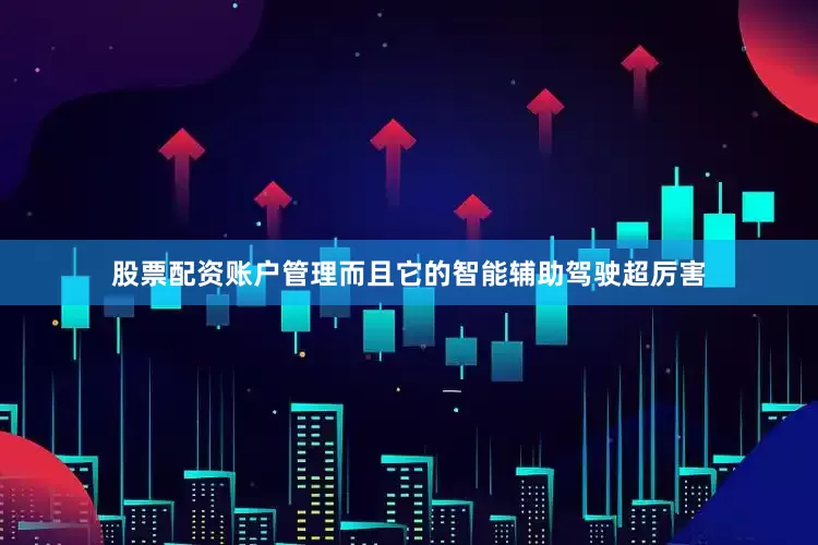 股票配资账户管理而且它的智能辅助驾驶超厉害