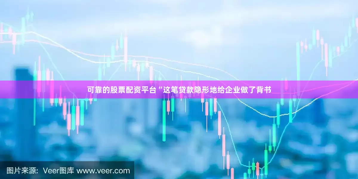 可靠的股票配资平台“这笔贷款隐形地给企业做了背书