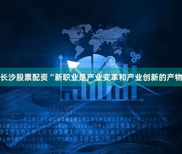 长沙股票配资　　“新职业是产业变革和产业创新的产物