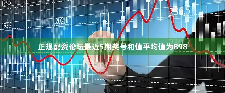 正规配资论坛最近5期奖号和值平均值为898