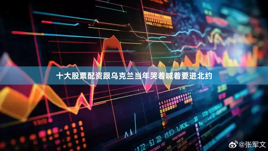 十大股票配资跟乌克兰当年哭着喊着要进北约