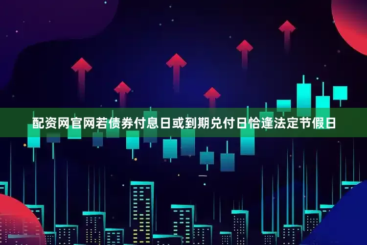 配资网官网若债券付息日或到期兑付日恰逢法定节假日