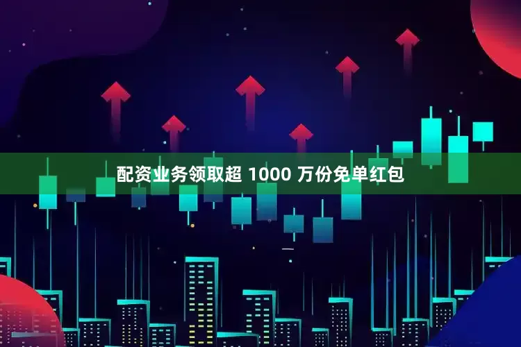 配资业务领取超 1000 万份免单红包